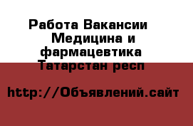 Работа Вакансии - Медицина и фармацевтика. Татарстан респ.